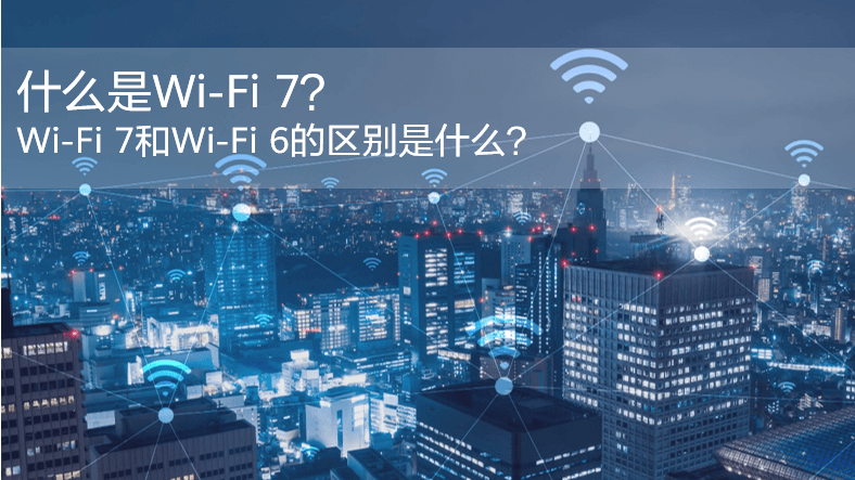 什么是WiFi 7？WiFi 7和WiFi 6的區(qū)別是什么？